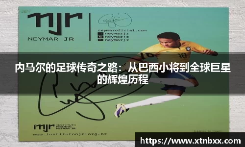 内马尔的足球传奇之路：从巴西小将到全球巨星的辉煌历程